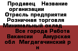 Продавец › Название организации ­ Prisma › Отрасль предприятия ­ Розничная торговля › Минимальный оклад ­ 20 000 - Все города Работа » Вакансии   . Амурская обл.,Магдагачинский р-н